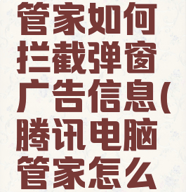 腾讯电脑管家如何拦截弹窗广告信息(腾讯电脑管家怎么取消拦截)