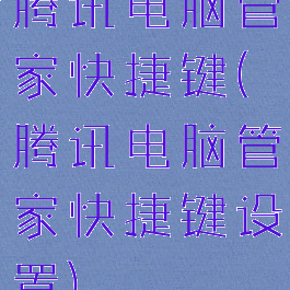 腾讯电脑管家快捷键(腾讯电脑管家快捷键设置)