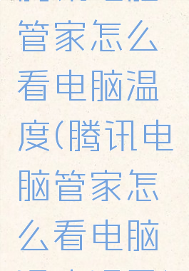 腾讯电脑管家怎么看电脑温度(腾讯电脑管家怎么看电脑温度记录)