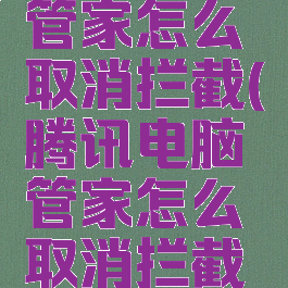 腾讯电脑管家怎么取消拦截(腾讯电脑管家怎么取消拦截广告)