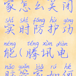 腾讯电脑管家怎么关闭实时防护功能(腾讯电脑管家如何关闭)