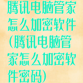腾讯电脑管家怎么加密软件(腾讯电脑管家怎么加密软件密码)