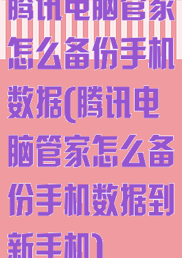 腾讯电脑管家怎么备份手机数据(腾讯电脑管家怎么备份手机数据到新手机)
