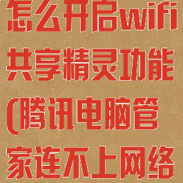 腾讯电脑管家怎么开启wifi共享精灵功能(腾讯电脑管家连不上网络怎么办)