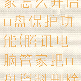 腾讯电脑管家怎么开启u盘保护功能(腾讯电脑管家把u盘资料删除了)