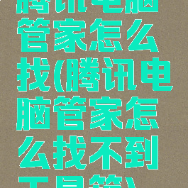 腾讯电脑管家怎么找(腾讯电脑管家怎么找不到工具箱)