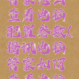 腾讯电脑管家怎么查看电脑配置参数(腾讯电脑管家如何查看电脑配置)