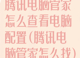 腾讯电脑管家怎么查看电脑配置(腾讯电脑管家怎么找)