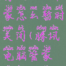 腾讯电脑管家怎么暂时关闭(腾讯电脑管家怎样关闭)