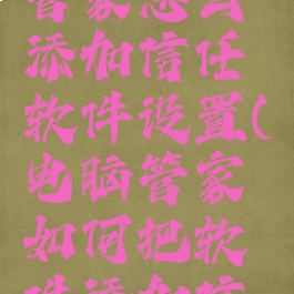 腾讯电脑管家怎么添加信任软件设置(电脑管家如何把软件添加信任)