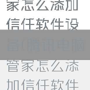 腾讯电脑管家怎么添加信任软件设备(腾讯电脑管家怎么添加信任软件设备管理)