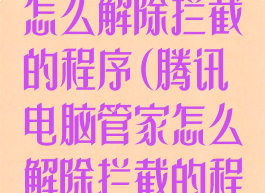 腾讯电脑管家怎么解除拦截的程序(腾讯电脑管家怎么解除拦截的程序设置)