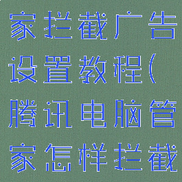 腾讯电脑管家拦截广告设置教程(腾讯电脑管家怎样拦截广告弹窗)