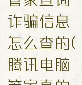腾讯电脑管家查询诈骗信息怎么查的(腾讯电脑管家真的能杀毒吗)