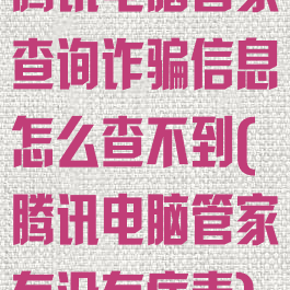 腾讯电脑管家查询诈骗信息怎么查不到(腾讯电脑管家有没有病毒)