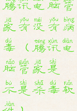 腾讯电脑管家有没有病毒(腾讯电脑管家是不是杀毒软件)