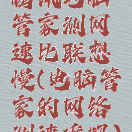 腾讯电脑管家测网速比联想慢(电脑管家的网络测速准吗)