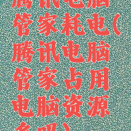 腾讯电脑管家耗电(腾讯电脑管家占用电脑资源多吗)