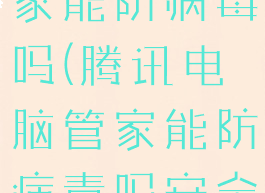 腾讯电脑管家能防病毒吗(腾讯电脑管家能防病毒吗安全吗)