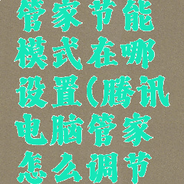 腾讯电脑管家节能模式在哪设置(腾讯电脑管家怎么调节亮度)