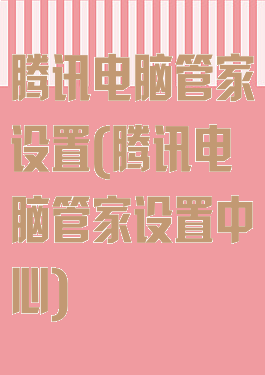 腾讯电脑管家设置(腾讯电脑管家设置中心)