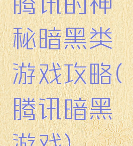腾讯的神秘暗黑类游戏攻略(腾讯暗黑游戏)