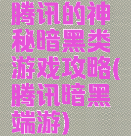 腾讯的神秘暗黑类游戏攻略(腾讯暗黑端游)