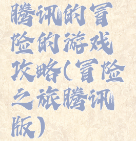 腾讯的冒险的游戏攻略(冒险之旅腾讯版)