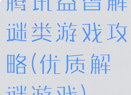 腾讯益智解谜类游戏攻略(优质解谜游戏)