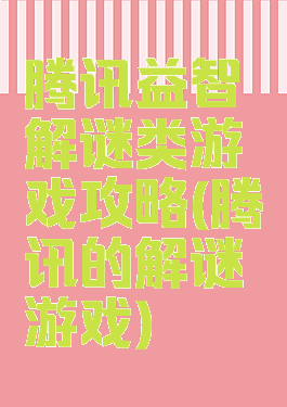腾讯益智解谜类游戏攻略(腾讯的解谜游戏)