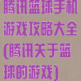 腾讯篮球手机游戏攻略大全(腾讯关于篮球的游戏)