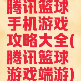 腾讯篮球手机游戏攻略大全(腾讯篮球游戏端游)