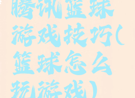 腾讯篮球游戏技巧(篮球怎么玩游戏)