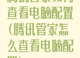 腾讯管家如何查看电脑配置(腾讯管家怎么查看电脑配置)