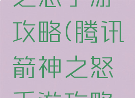 腾讯箭神之怒手游攻略(腾讯箭神之怒手游攻略视频)