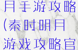腾讯秦时明月手游攻略(秦时明月游戏攻略官网)