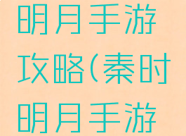 腾讯秦时明月手游攻略(秦时明月手游官方网站)