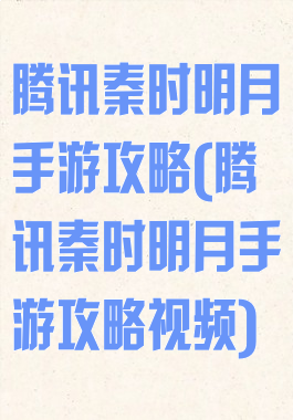 腾讯秦时明月手游攻略(腾讯秦时明月手游攻略视频)