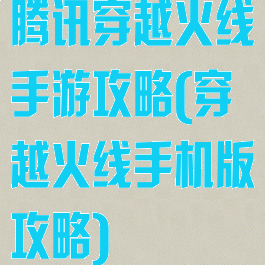 腾讯穿越火线手游攻略(穿越火线手机版攻略)