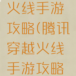 腾讯穿越火线手游攻略(腾讯穿越火线手游攻略视频)