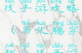 腾讯穿越火线手游攻略(马化腾穿越火线手游)