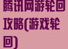 腾讯网游轮回攻略(游戏轮回)