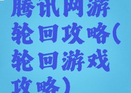 腾讯网游轮回攻略(轮回游戏攻略)