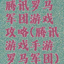 腾讯罗马军团游戏攻略(腾讯游戏手游罗马军团)