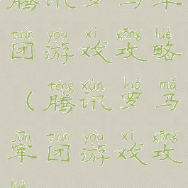 腾讯罗马军团游戏攻略(腾讯罗马军团游戏攻略)