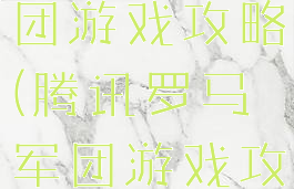腾讯罗马军团游戏攻略(腾讯罗马军团游戏攻略视频)