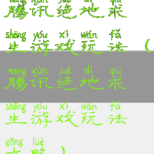 腾讯绝地求生游戏玩法(腾讯绝地求生游戏玩法攻略)