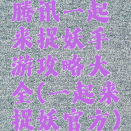 腾讯一起来捉妖手游攻略大全(一起来捉妖官方)