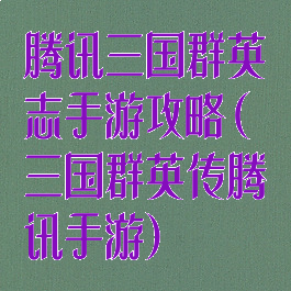 腾讯三国群英志手游攻略(三国群英传腾讯手游)