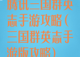 腾讯三国群英志手游攻略(三国群英志手游版攻略)